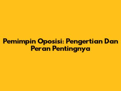 Pemimpin Oposisi: Pengertian Dan Peran Pentingnya