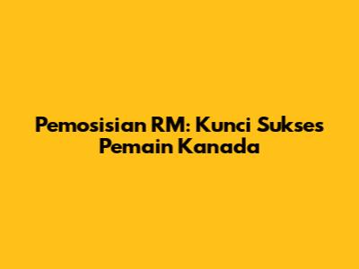 Pemosisian RM: Kunci Sukses Pemain Kanada