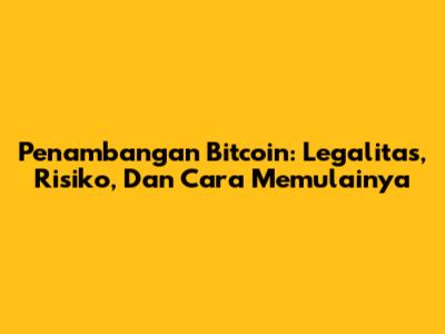Penambangan Bitcoin: Legalitas, Risiko, Dan Cara Memulainya