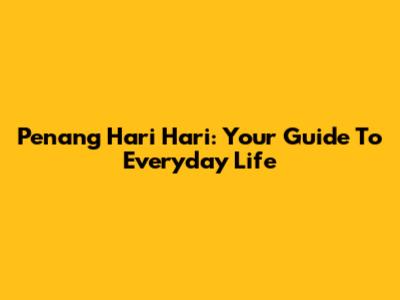 Penang Hari Hari: Your Guide To Everyday Life