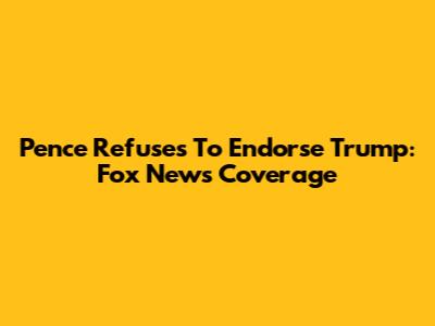 Pence Refuses To Endorse Trump: Fox News Coverage