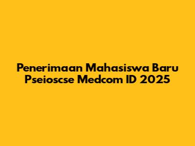 Penerimaan Mahasiswa Baru Pseioscse Medcom ID 2025