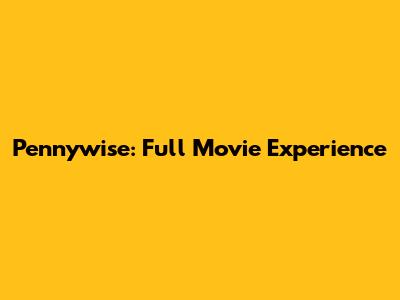 Pennywise: Full Movie Experience
