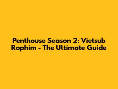 Penthouse Season 2: Vietsub Rophim - The Ultimate Guide