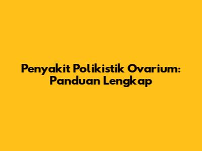 Penyakit Polikistik Ovarium: Panduan Lengkap