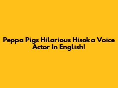 Peppa Pig's Hilarious Hisoka Voice Actor In English!