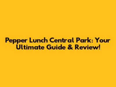 Pepper Lunch Central Park: Your Ultimate Guide & Review!