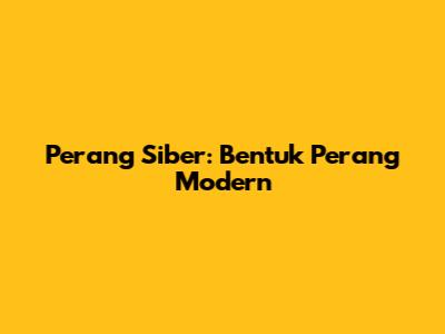 Perang Siber: Bentuk Perang Modern