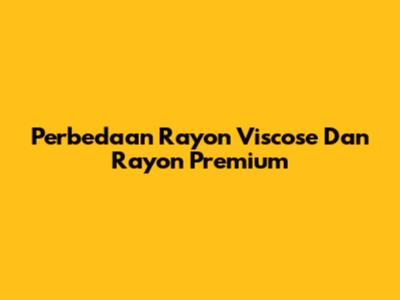 Perbedaan Rayon Viscose Dan Rayon Premium