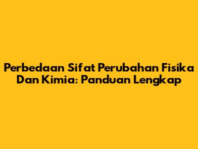 Perbedaan Sifat Perubahan Fisika Dan Kimia: Panduan Lengkap