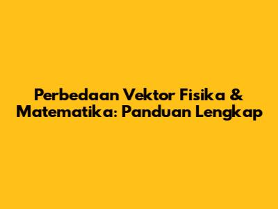 Perbedaan Vektor Fisika & Matematika: Panduan Lengkap