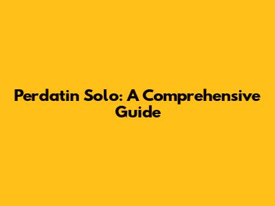 Perdatin Solo: A Comprehensive Guide
