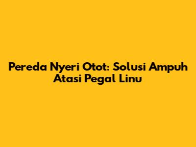 Pereda Nyeri Otot: Solusi Ampuh Atasi Pegal Linu