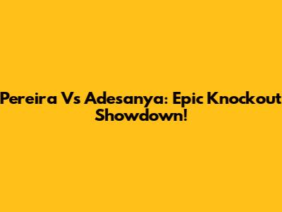 Pereira Vs Adesanya: Epic Knockout Showdown!