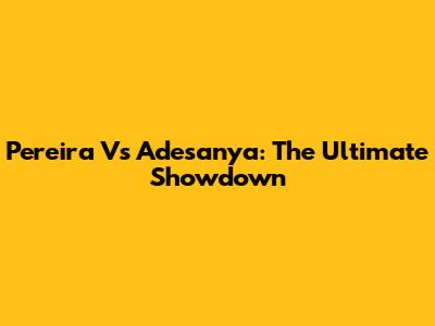 Pereira Vs Adesanya: The Ultimate Showdown