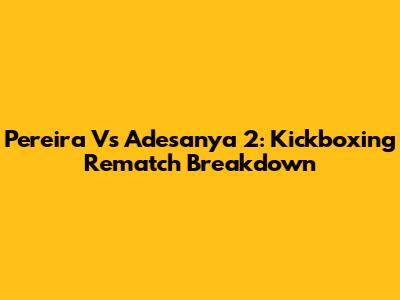 Pereira Vs Adesanya 2: Kickboxing Rematch Breakdown