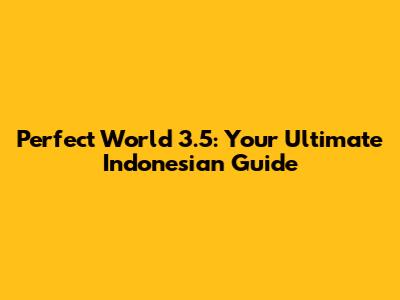 Perfect World 3.5: Your Ultimate Indonesian Guide
