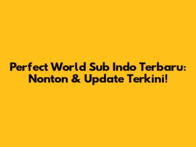 Perfect World Sub Indo Terbaru: Nonton & Update Terkini!
