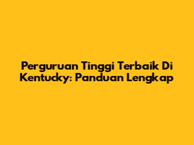 Perguruan Tinggi Terbaik Di Kentucky: Panduan Lengkap