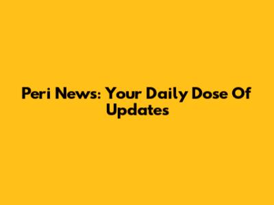 Peri News: Your Daily Dose Of Updates
