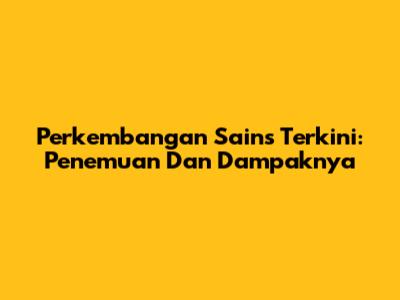 Perkembangan Sains Terkini: Penemuan Dan Dampaknya