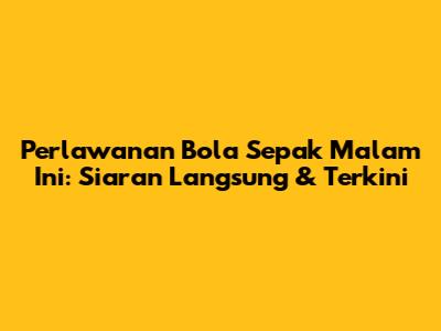 Perlawanan Bola Sepak Malam Ini: Siaran Langsung & Terkini