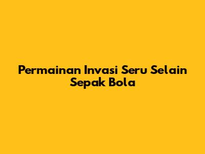 Permainan Invasi Seru Selain Sepak Bola
