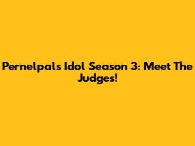 Pernelpals Idol Season 3: Meet The Judges!