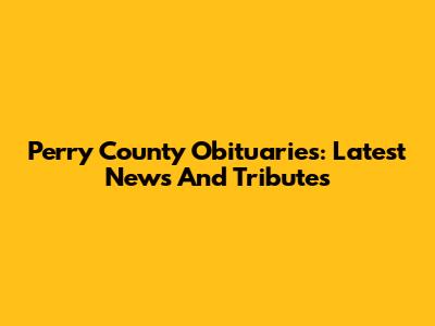 Perry County Obituaries: Latest News And Tributes