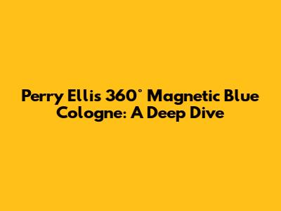 Perry Ellis 360° Magnetic Blue Cologne: A Deep Dive