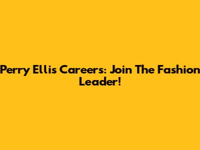 Perry Ellis Careers: Join The Fashion Leader!