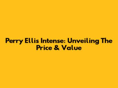Perry Ellis Intense: Unveiling The Price & Value