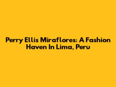 Perry Ellis Miraflores: A Fashion Haven In Lima, Peru