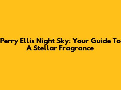 Perry Ellis Night Sky: Your Guide To A Stellar Fragrance