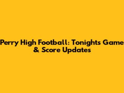 Perry High Football: Tonight's Game & Score Updates