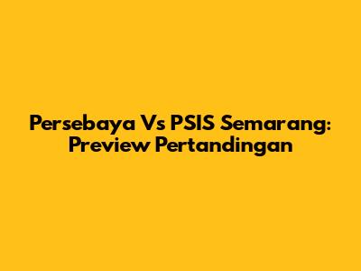 Persebaya Vs PSIS Semarang: Preview Pertandingan