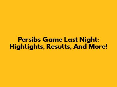 Persib's Game Last Night: Highlights, Results, And More!