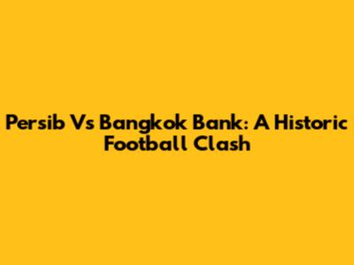 Persib Vs Bangkok Bank: A Historic Football Clash