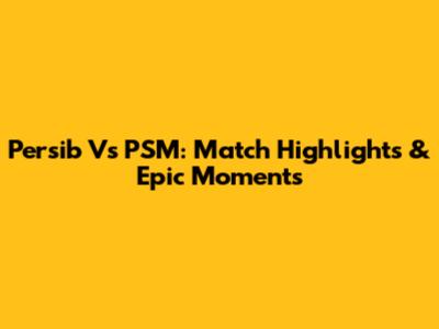 Persib Vs PSM: Match Highlights & Epic Moments
