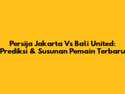 Persija Jakarta Vs Bali United: Prediksi & Susunan Pemain Terbaru