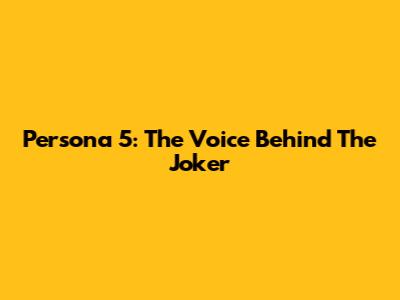 Persona 5: The Voice Behind The Joker