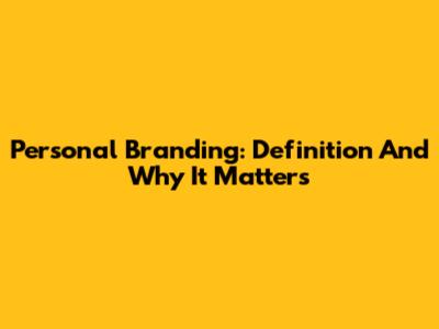 Personal Branding: Definition And Why It Matters