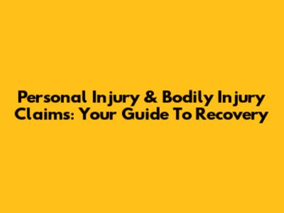 Personal Injury & Bodily Injury Claims: Your Guide To Recovery