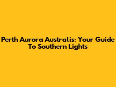 Perth Aurora Australis: Your Guide To Southern Lights