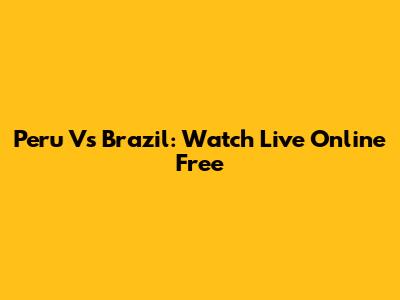 Peru Vs Brazil: Watch Live Online Free