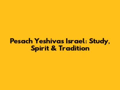 Pesach Yeshivas Israel: Study, Spirit & Tradition