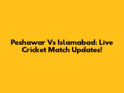 Peshawar Vs Islamabad: Live Cricket Match Updates!