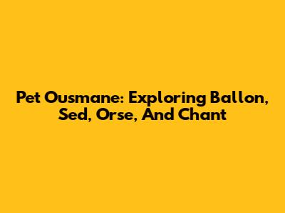 Pet Ousmane: Exploring Ballon, Sed, Orse, And Chant