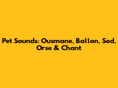 Pet Sounds: Ousmane, Ballon, Sed, Orse & Chant