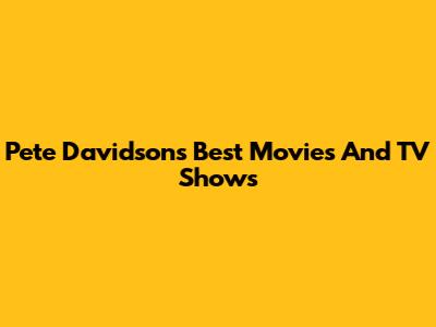 Pete Davidson's Best Movies And TV Shows
